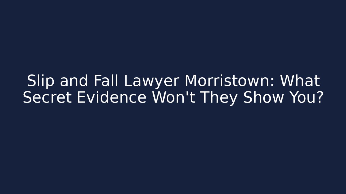 Slip and Fall Lawyer Morristown: What Secret Evidence Won’t They Show You?