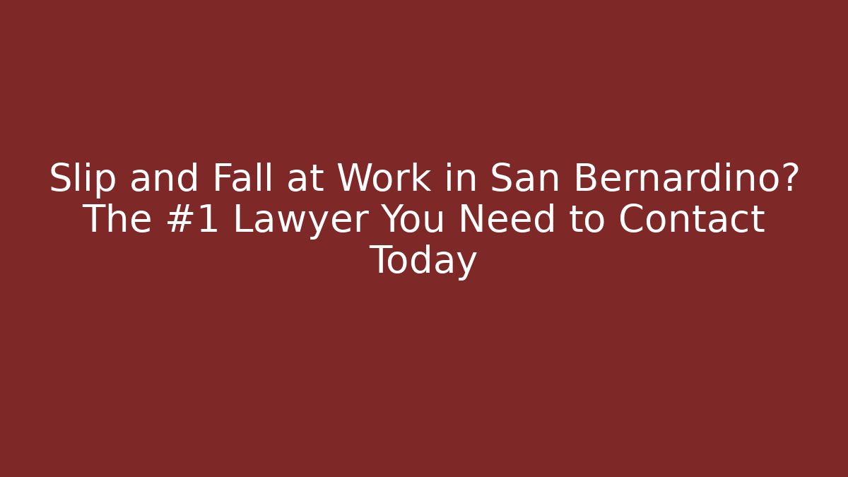 Slip and Fall at Work in San Bernardino? The #1 Lawyer You Need to Contact Today