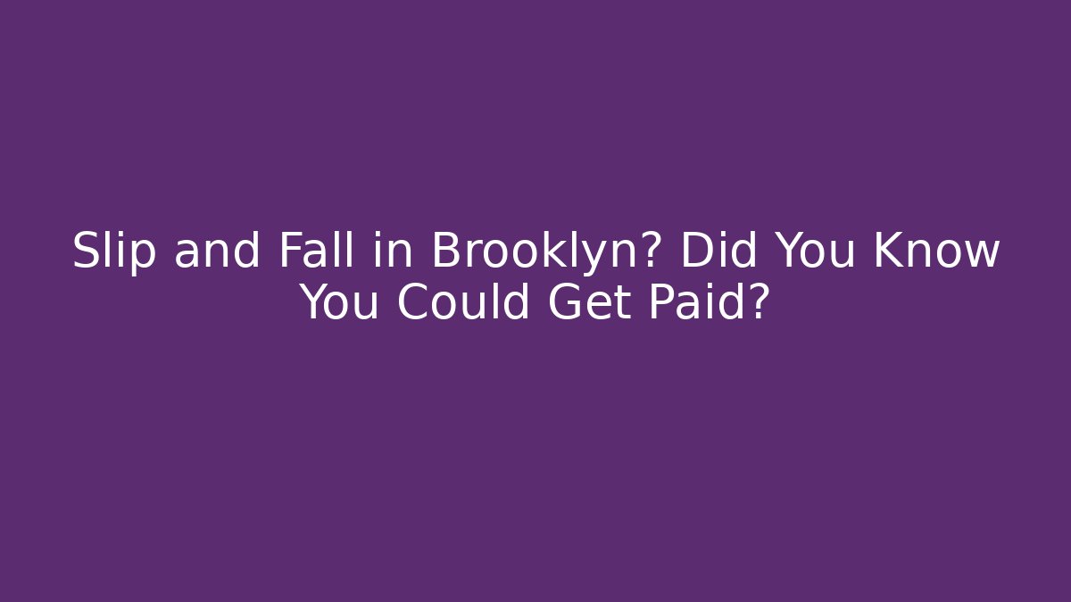 Slip and Fall in Brooklyn? Did You Know You Could Get Paid?