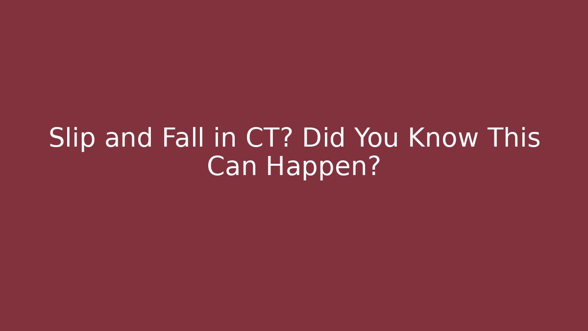Slip and Fall in CT? Did You Know This Can Happen?
