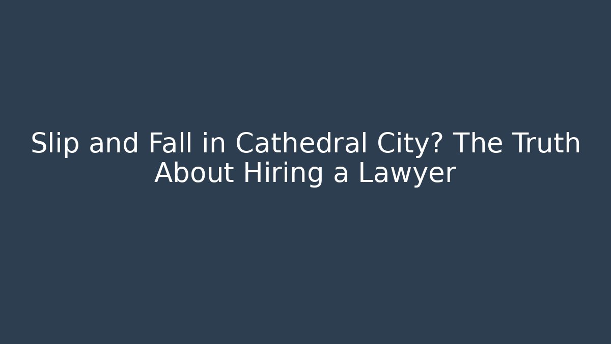 Slip and Fall in Cathedral City? The Truth About Hiring a Lawyer