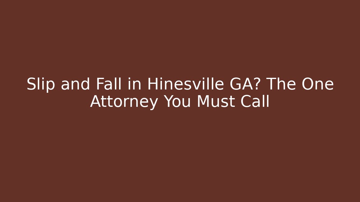 Slip and Fall in Hinesville GA? The One Attorney You Must Call