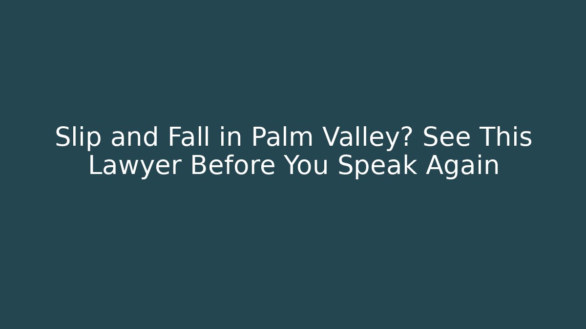 Slip and Fall in Palm Valley? See This Lawyer Before You Speak Again