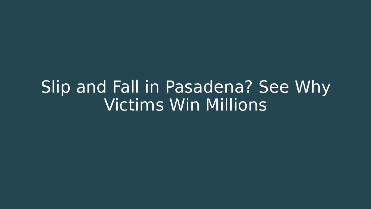 Slip and Fall in Pasadena? See Why Victims Win Millions