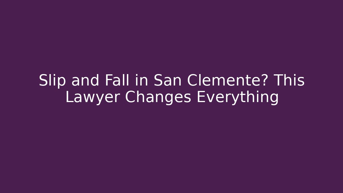 Slip and Fall in San Clemente? This Lawyer Changes Everything