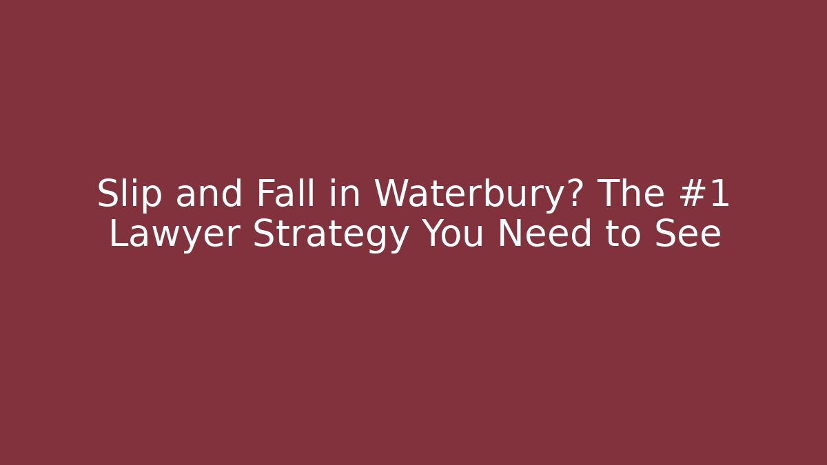 Slip and Fall in Waterbury? The #1 Lawyer Strategy You Need to See