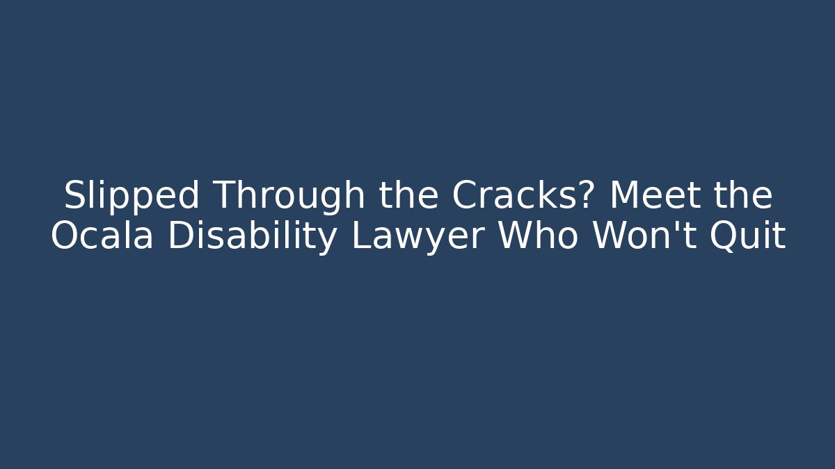 Slipped Through the Cracks? Meet the Ocala Disability Lawyer Who Won't Quit