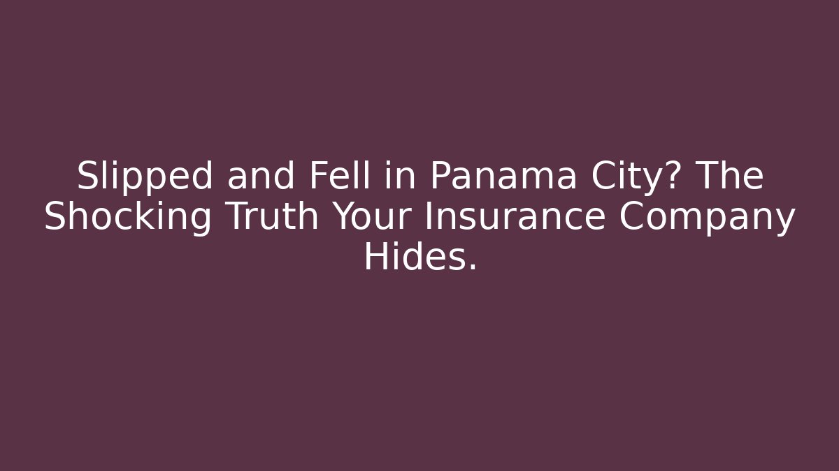 Slipped and Fell in Panama City? The Shocking Truth Your Insurance Company Hides.