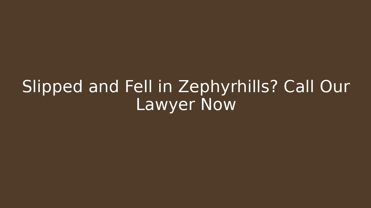 Slipped and Fell in Zephyrhills? Call Our Lawyer Now