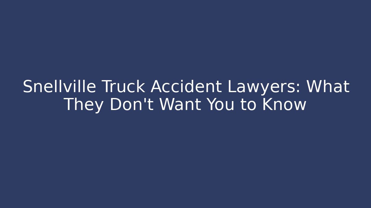 Snellville Truck Accident Lawyers: What They Don’t Want You to Know