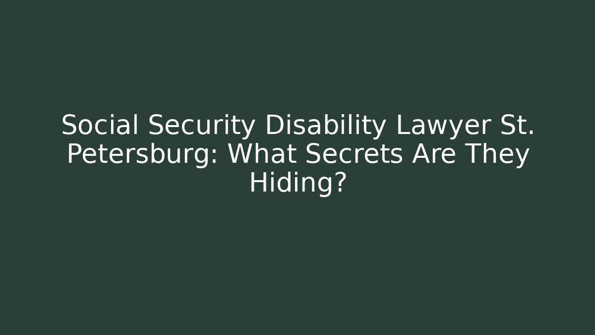 Social Security Disability Lawyer St. Petersburg: What Secrets Are They Hiding?