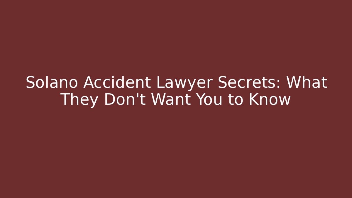 Solano Accident Lawyer Secrets: What They Don’t Want You to Know