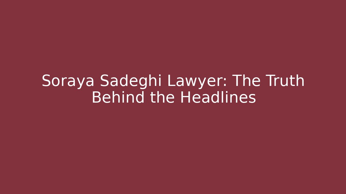 Soraya Sadeghi Lawyer: The Truth Behind the Headlines
