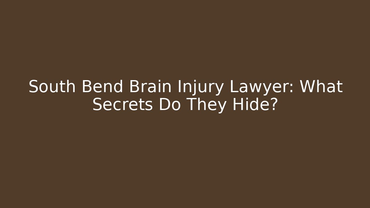 South Bend Brain Injury Lawyer: What Secrets Do They Hide?