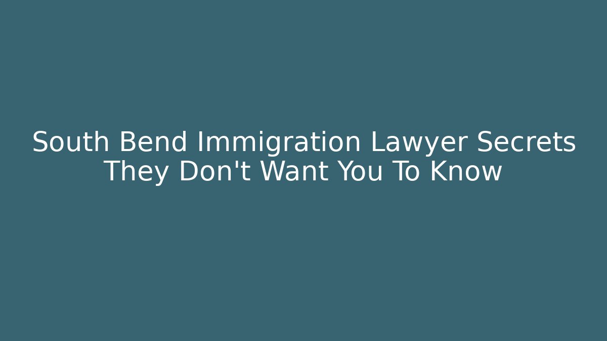 South Bend Immigration Lawyer Secrets They Don't Want You To Know