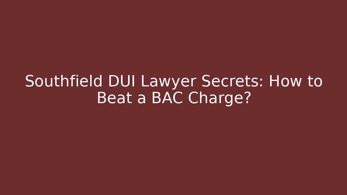 Southfield DUI Lawyer Secrets: How to Beat a BAC Charge?