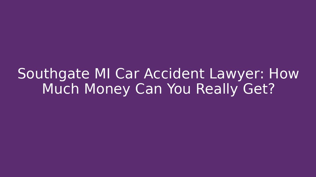 Southgate MI Car Accident Lawyer: How Much Money Can You Really Get?