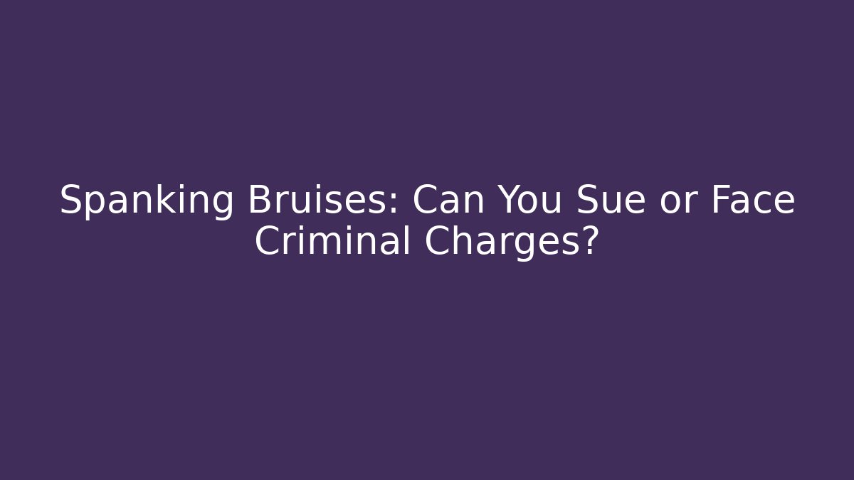 Spanking Bruises: Can You Sue or Face Criminal Charges?