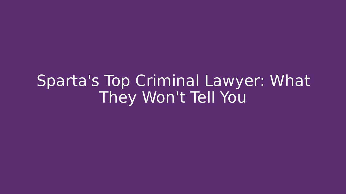 Sparta's Top Criminal Lawyer: What They Won't Tell You