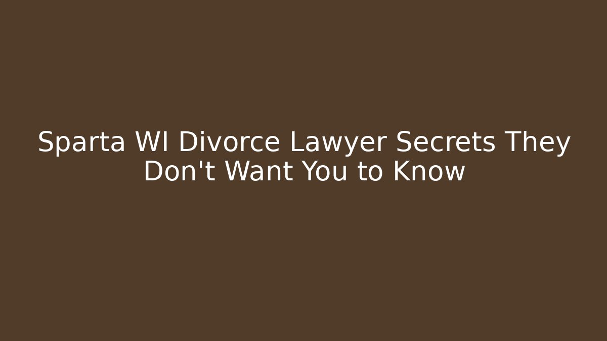 Sparta WI Divorce Lawyer Secrets They Don't Want You to Know
