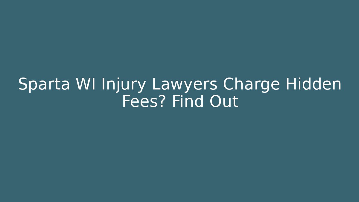 Sparta WI Injury Lawyers Charge Hidden Fees? Find Out
