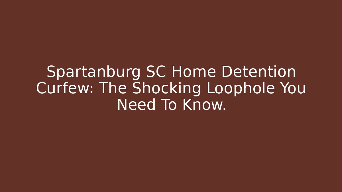 Spartanburg SC Home Detention Curfew: The Shocking Loophole You Need To Know.