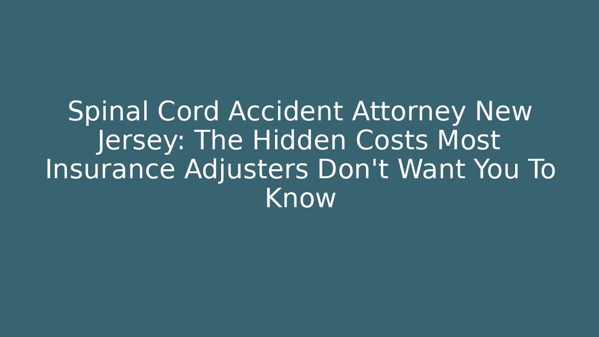 Spinal Cord Accident Attorney New Jersey: The Hidden Costs Most Insurance Adjusters Don’t Want You To Know