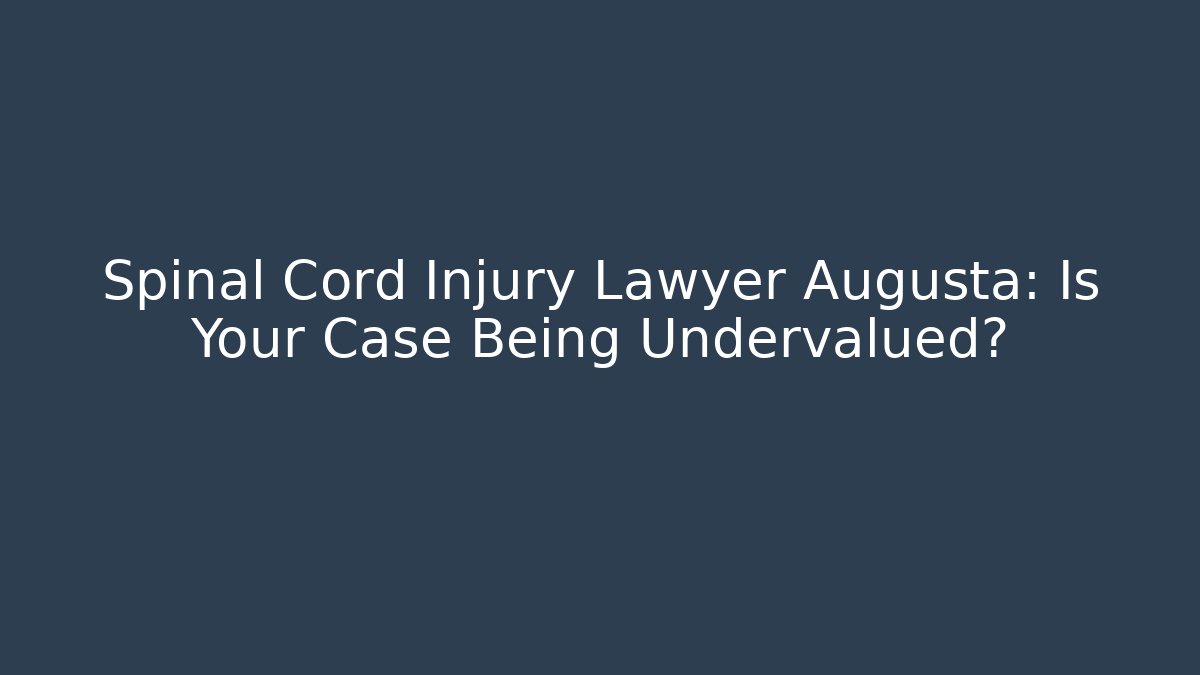 Spinal Cord Injury Lawyer Augusta: Is Your Case Being Undervalued?