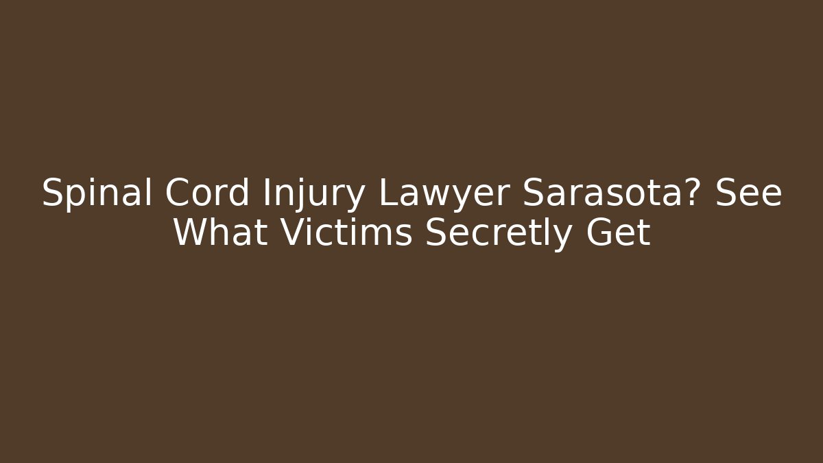 Spinal Cord Injury Lawyer Sarasota? See What Victims Secretly Get