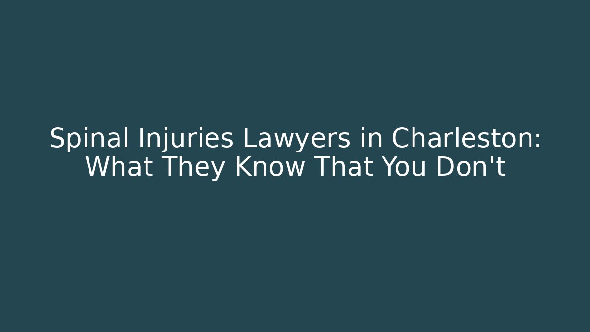 Spinal Injuries Lawyers in Charleston: What They Know That You Don’t