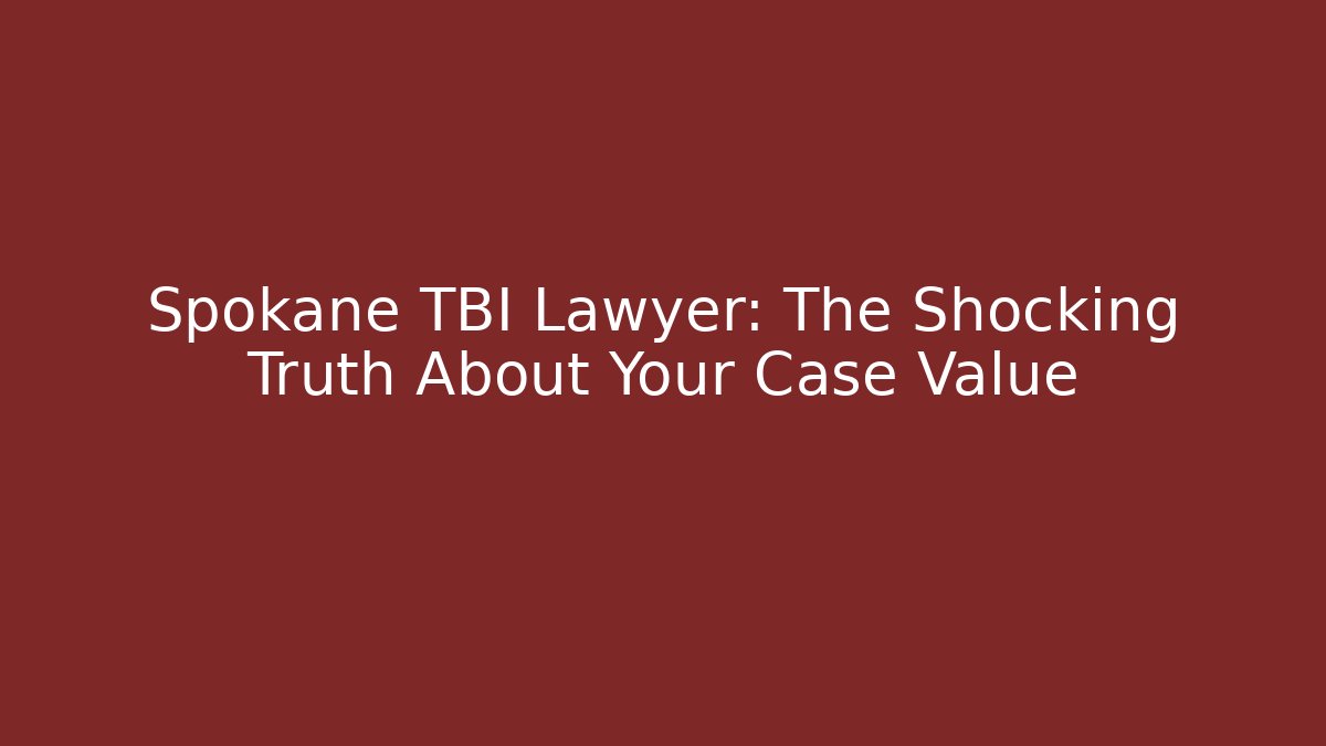 Spokane TBI Lawyer: The Shocking Truth About Your Case Value