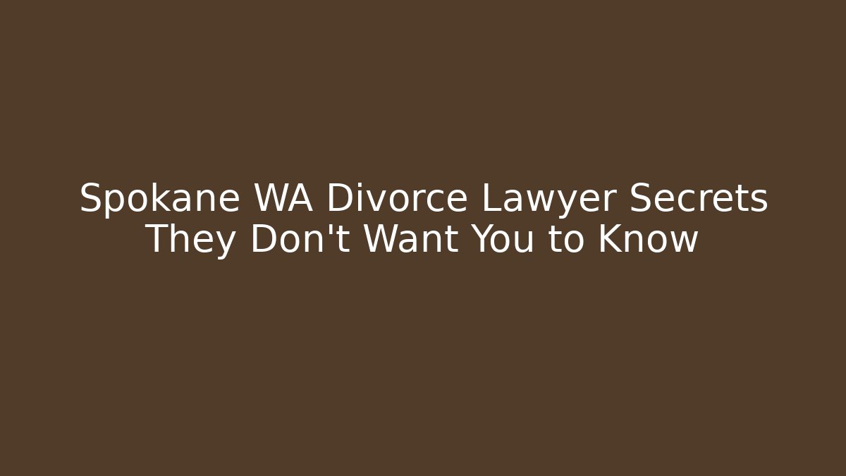 Spokane WA Divorce Lawyer Secrets They Don’t Want You to Know