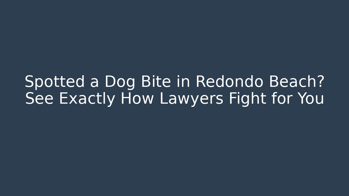 Spotted a Dog Bite in Redondo Beach? See Exactly How Lawyers Fight for You
