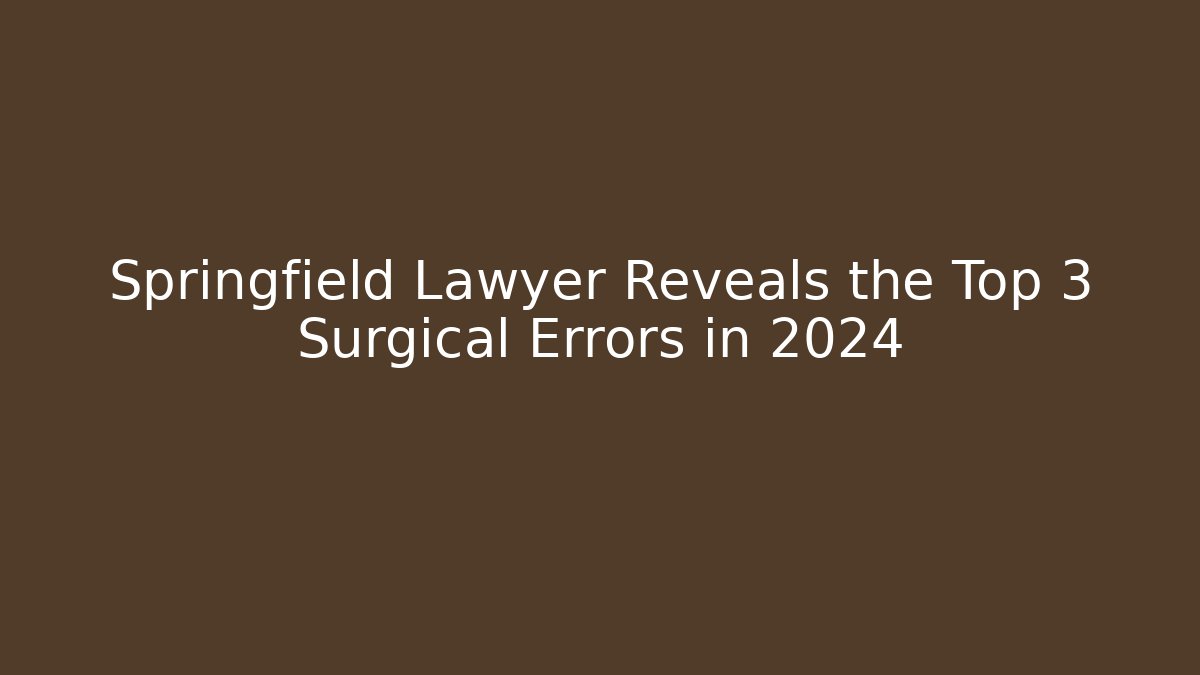 Springfield Lawyer Reveals the Top 3 Surgical Errors in 2024