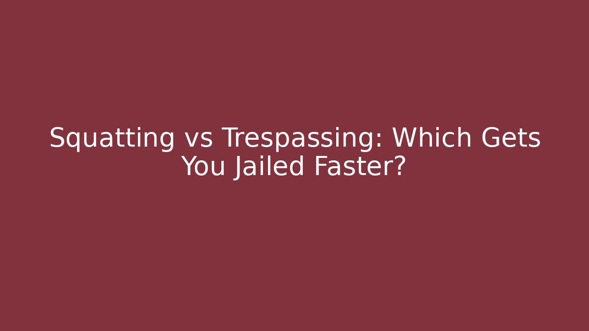 Squatting vs Trespassing: Which Gets You Jailed Faster?