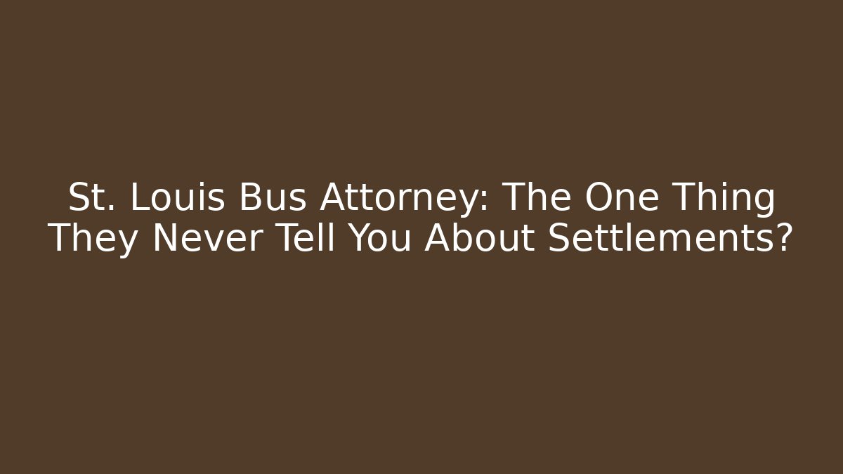 St. Louis Bus Attorney: The One Thing They Never Tell You About Settlements?
