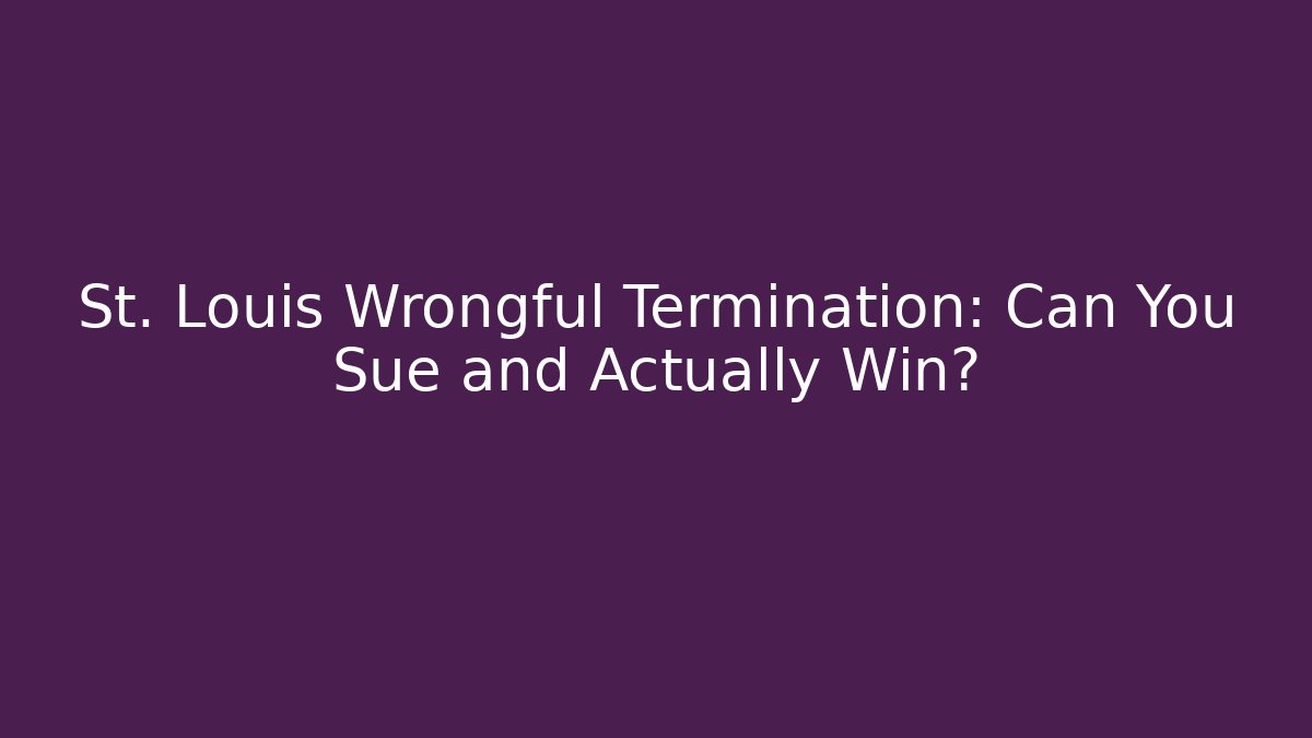 St. Louis Wrongful Termination: Can You Sue and Actually Win?