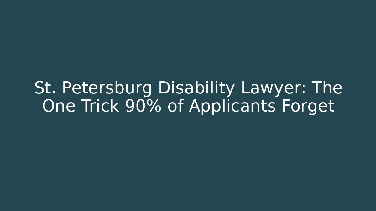 St. Petersburg Disability Lawyer: The One Trick 90% of Applicants Forget