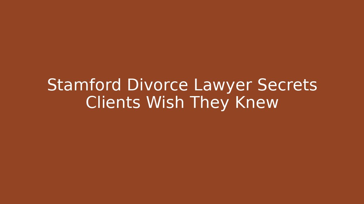 Stamford Divorce Lawyer Secrets Clients Wish They Knew