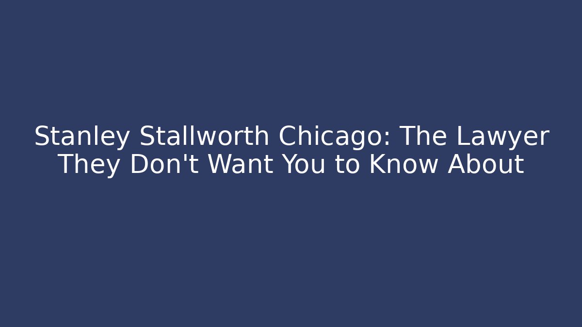 Stanley Stallworth Chicago: The Lawyer They Don’t Want You to Know About