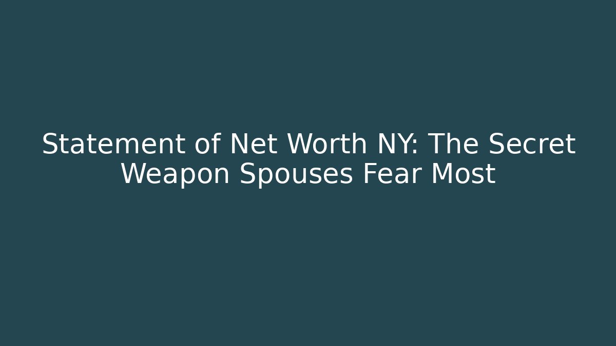 Statement of Net Worth NY: The Secret Weapon Spouses Fear Most