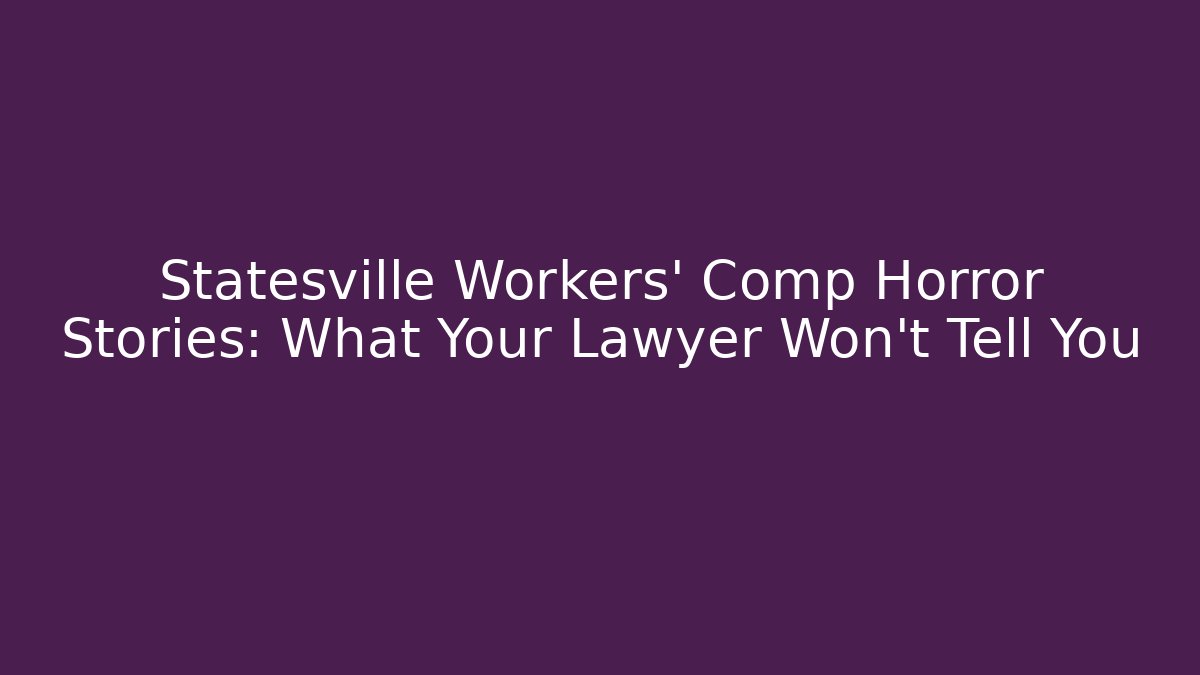Statesville Workers' Comp Horror Stories: What Your Lawyer Won't Tell You