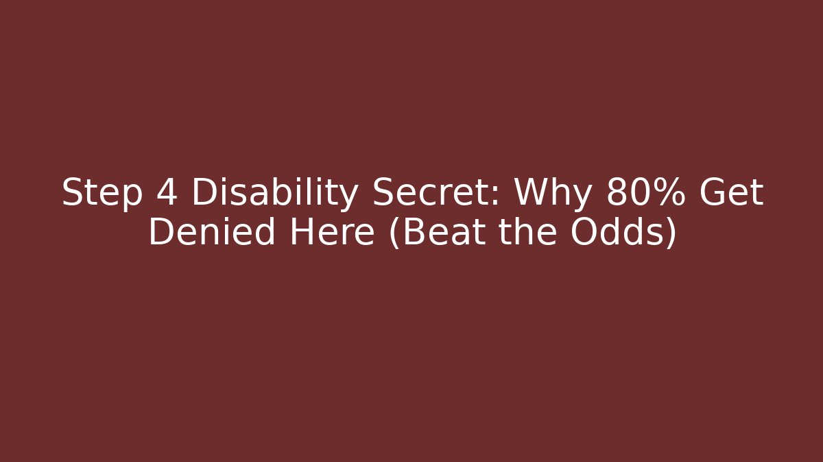 Step 4 Disability Secret: Why 80% Get Denied Here (Beat the Odds)