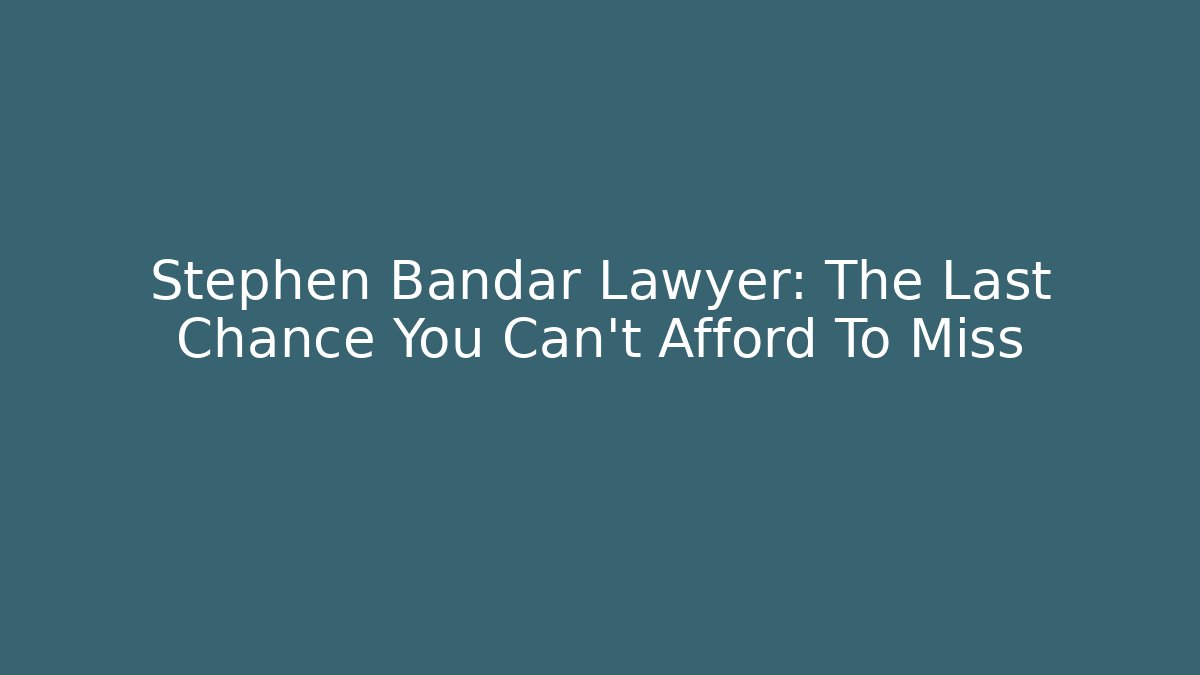 Stephen Bandar Lawyer: The Last Chance You Can't Afford To Miss