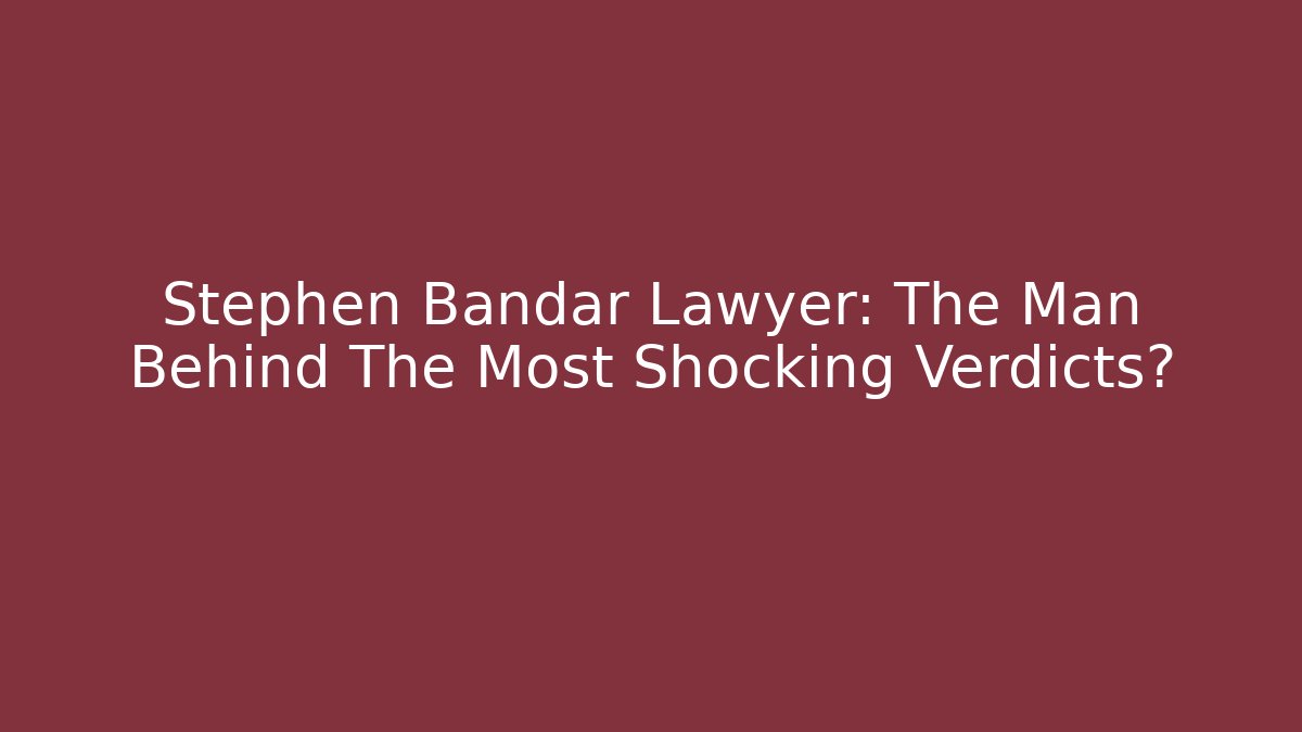 Stephen Bandar Lawyer: The Man Behind The Most Shocking Verdicts?