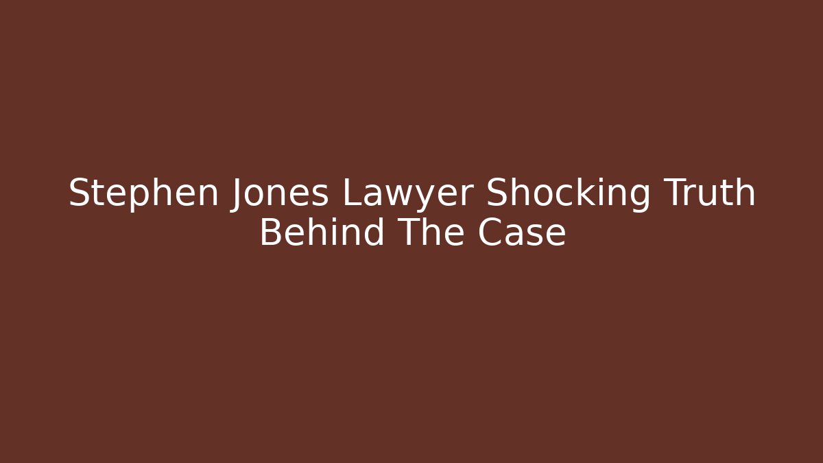 Stephen Jones Lawyer Shocking Truth Behind The Case