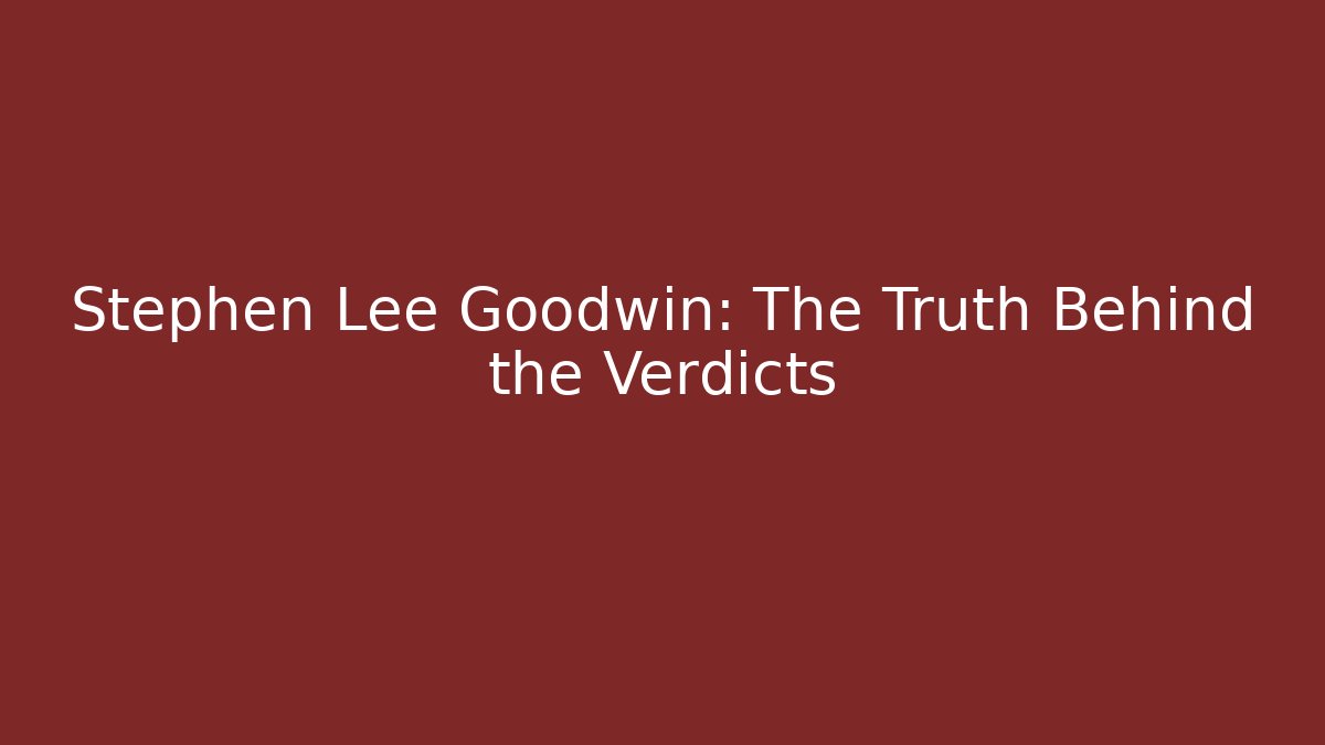 Stephen Lee Goodwin: The Truth Behind the Verdicts