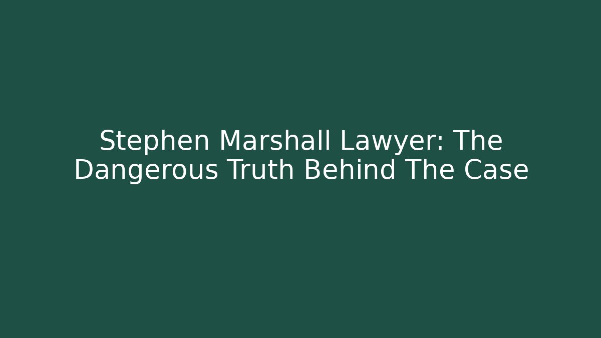 Stephen Marshall Lawyer: The Dangerous Truth Behind The Case