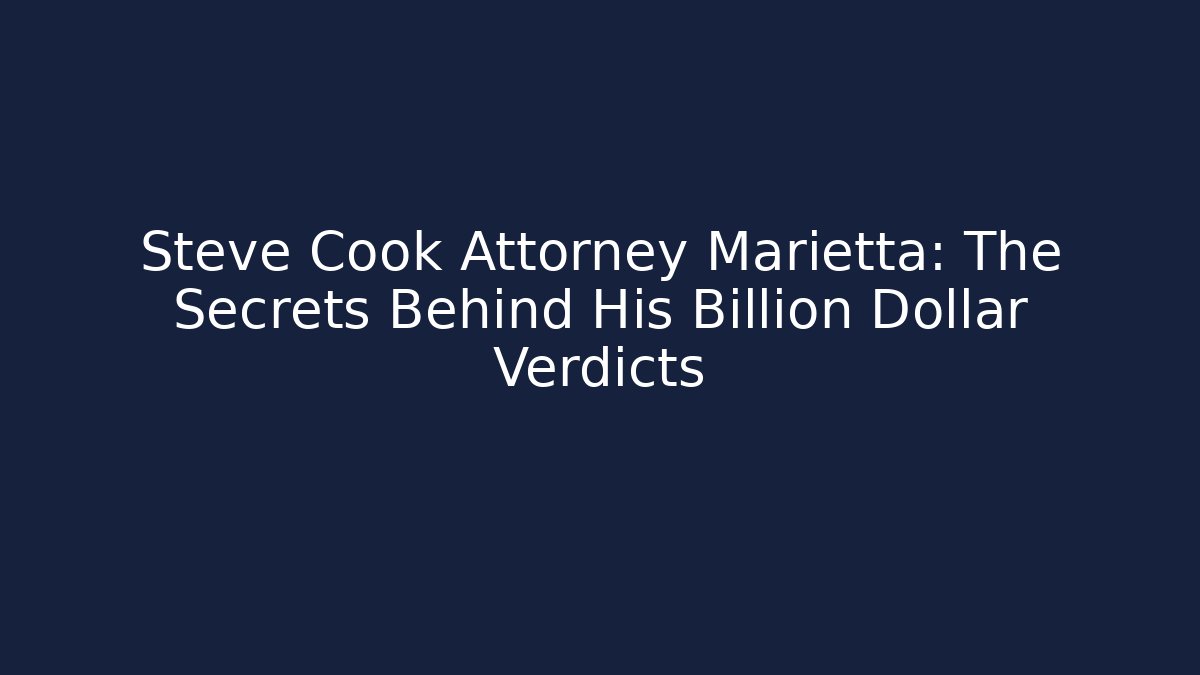 Steve Cook Attorney Marietta: The Secrets Behind His Billion Dollar Verdicts
