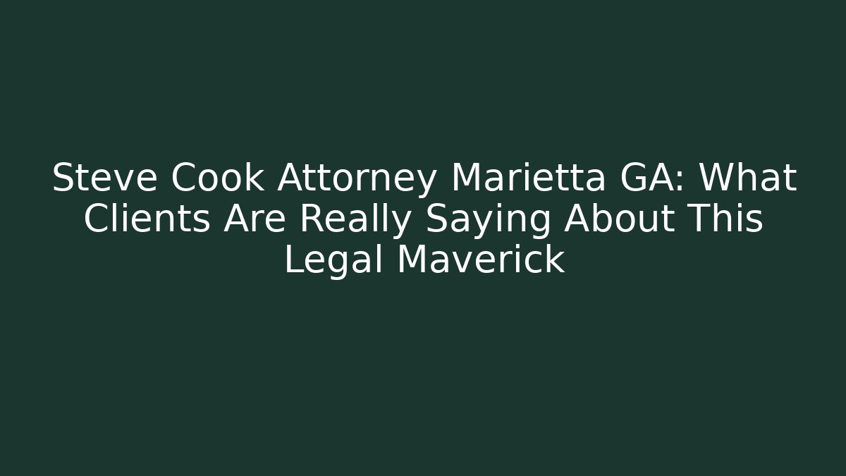 Steve Cook Attorney Marietta GA: What Clients Are Really Saying About This Legal Maverick